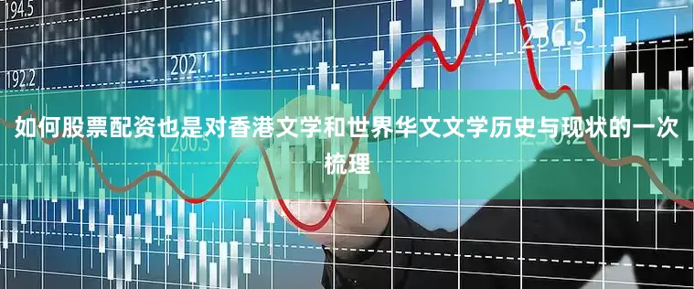 如何股票配资也是对香港文学和世界华文文学历史与现状的一次梳理
