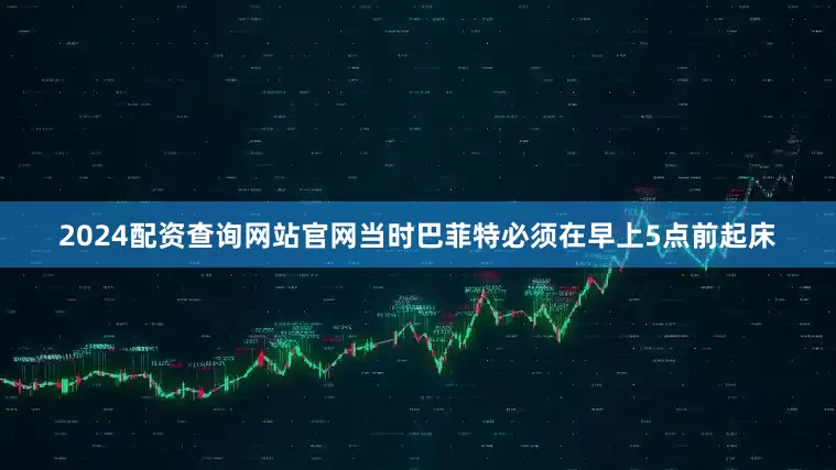 2024配资查询网站官网当时巴菲特必须在早上5点前起床
