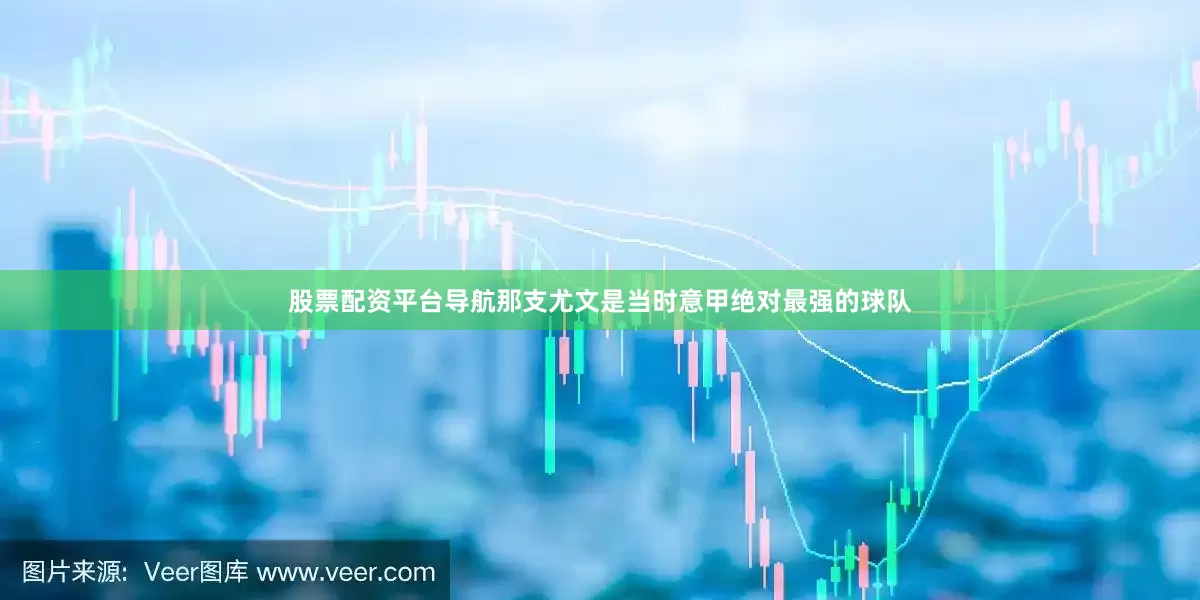 股票配资平台导航那支尤文是当时意甲绝对最强的球队