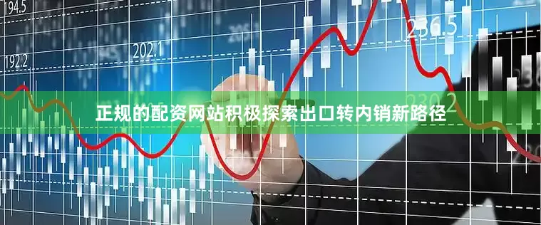 正规的配资网站积极探索出口转内销新路径