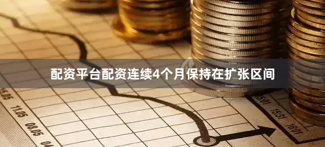 配资平台配资连续4个月保持在扩张区间
