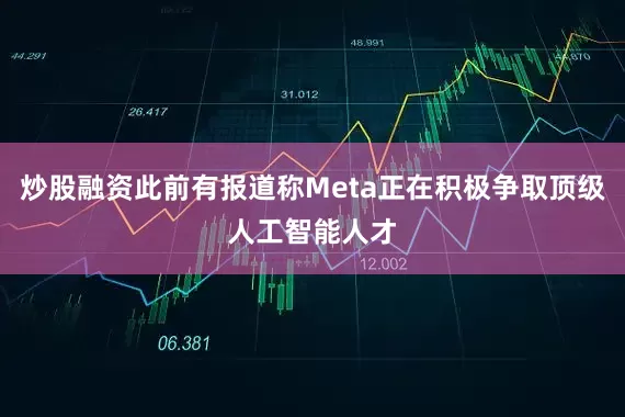 炒股融资此前有报道称Meta正在积极争取顶级人工智能人才