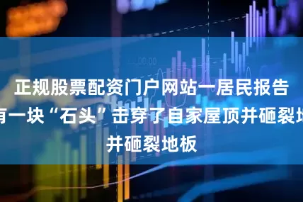 正规股票配资门户网站一居民报告称有一块“石头”击穿了自家屋顶并砸裂地板
