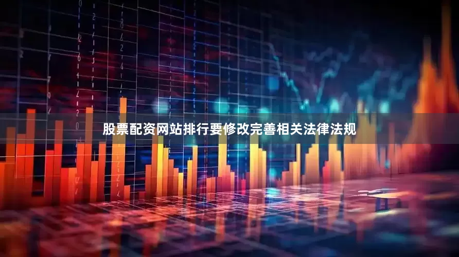 股票配资网站排行要修改完善相关法律法规