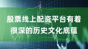 股票线上配资平台有着很深的历史文化底蕴