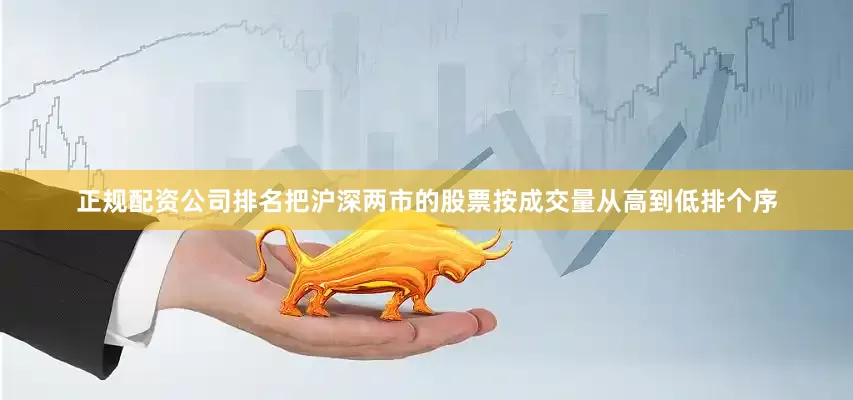 正规配资公司排名把沪深两市的股票按成交量从高到低排个序
