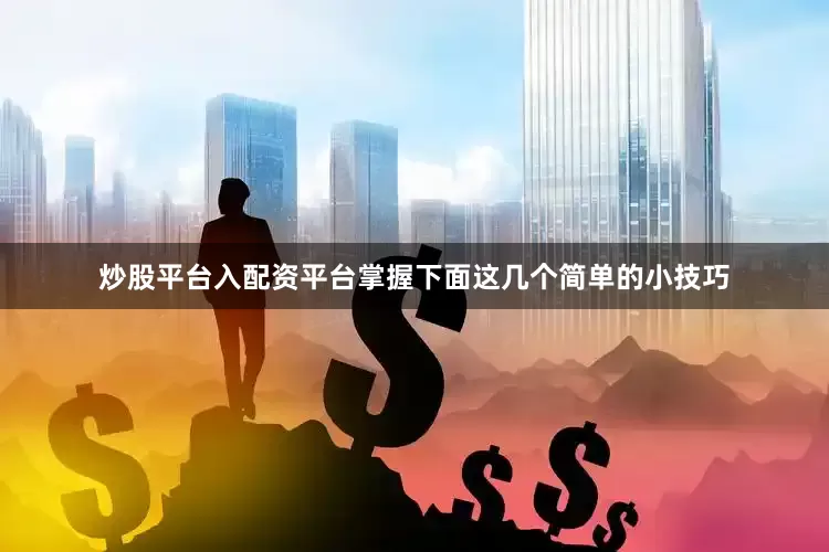 炒股平台入配资平台掌握下面这几个简单的小技巧