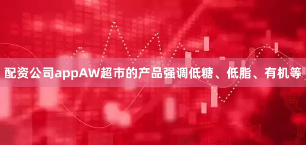 配资公司appAW超市的产品强调低糖、低脂、有机等