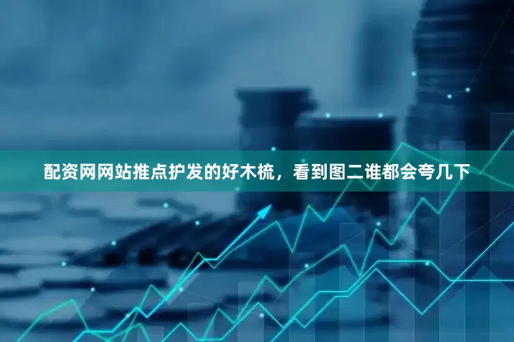 配资网网站推点护发的好木梳,看到图二谁都会夸几下