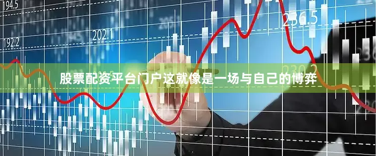 股票配资平台门户这就像是一场与自己的博弈