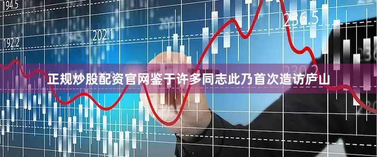正规炒股配资官网鉴于许多同志此乃首次造访庐山