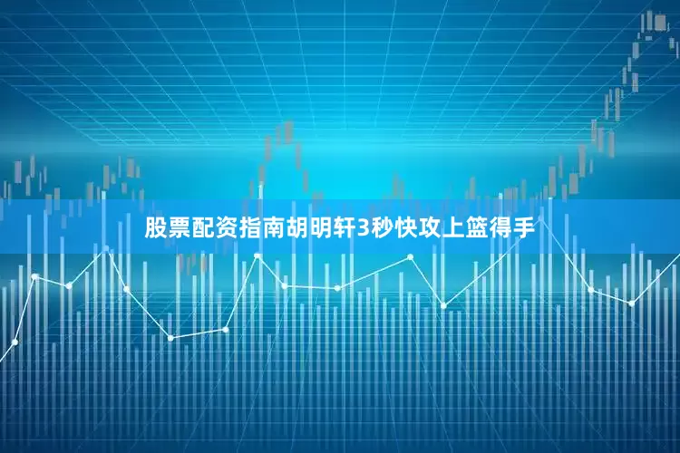 股票配资指南胡明轩3秒快攻上篮得手