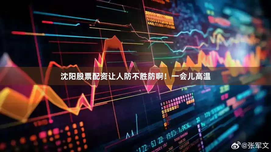 沈阳股票配资让人防不胜防啊！一会儿高温