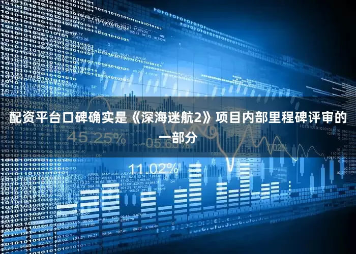 配资平台口碑确实是《深海迷航2》项目内部里程碑评审的一部分