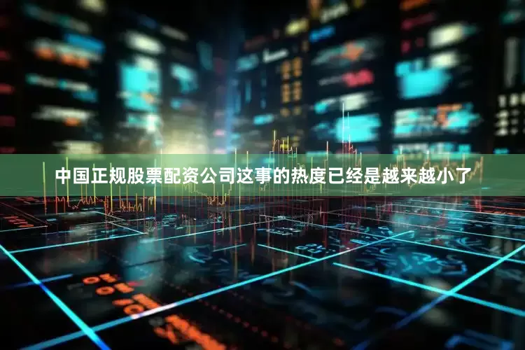 中国正规股票配资公司这事的热度已经是越来越小了