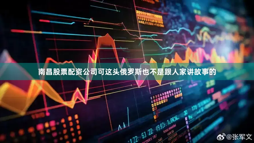 南昌股票配资公司可这头俄罗斯也不是跟人家讲故事的