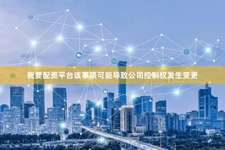 我要配资平台该事项可能导致公司控制权发生变更