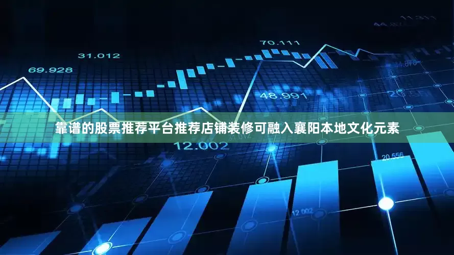 靠谱的股票推荐平台推荐店铺装修可融入襄阳本地文化元素