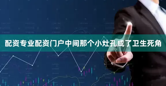 配资专业配资门户中间那个小灶孔成了卫生死角