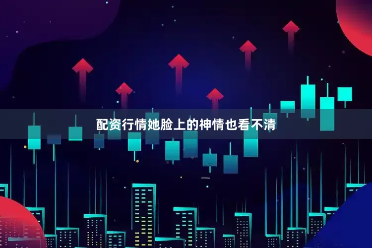配资行情她脸上的神情也看不清