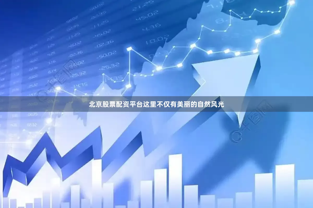 北京股票配资平台这里不仅有美丽的自然风光