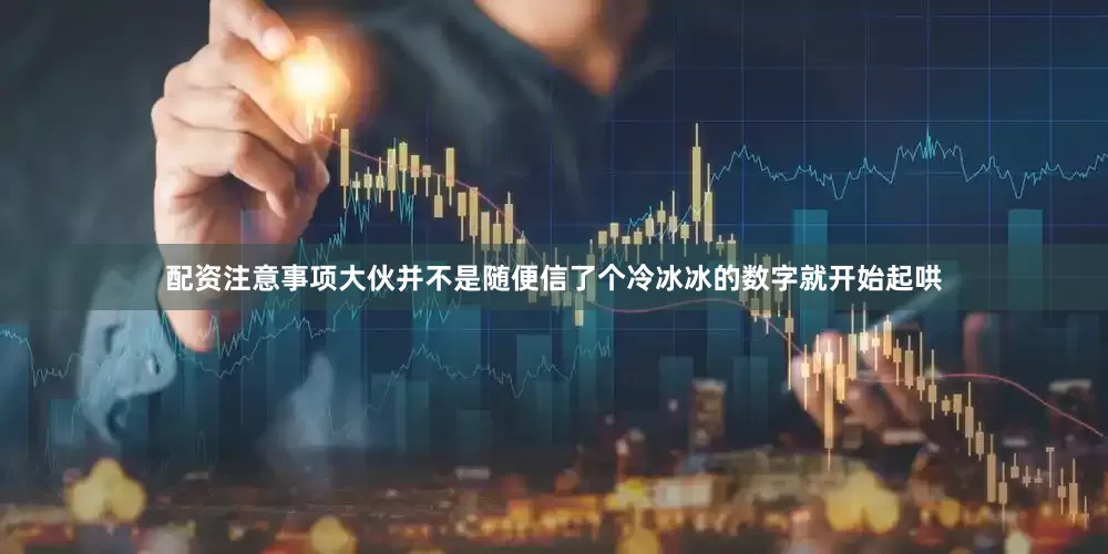配资注意事项大伙并不是随便信了个冷冰冰的数字就开始起哄