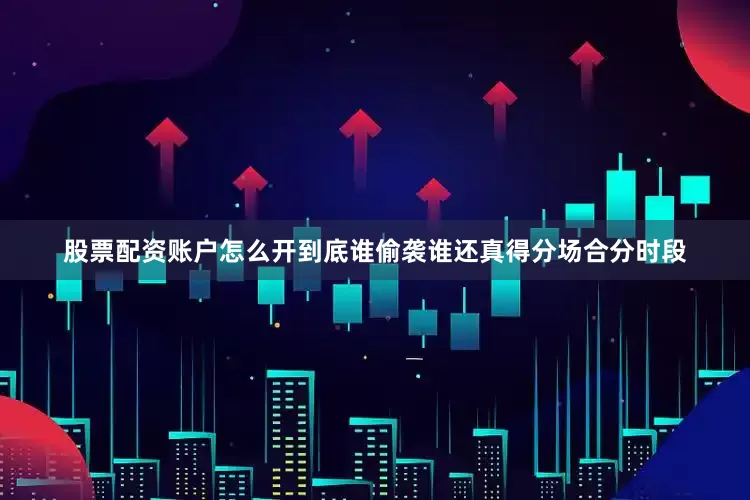 股票配资账户怎么开到底谁偷袭谁还真得分场合分时段