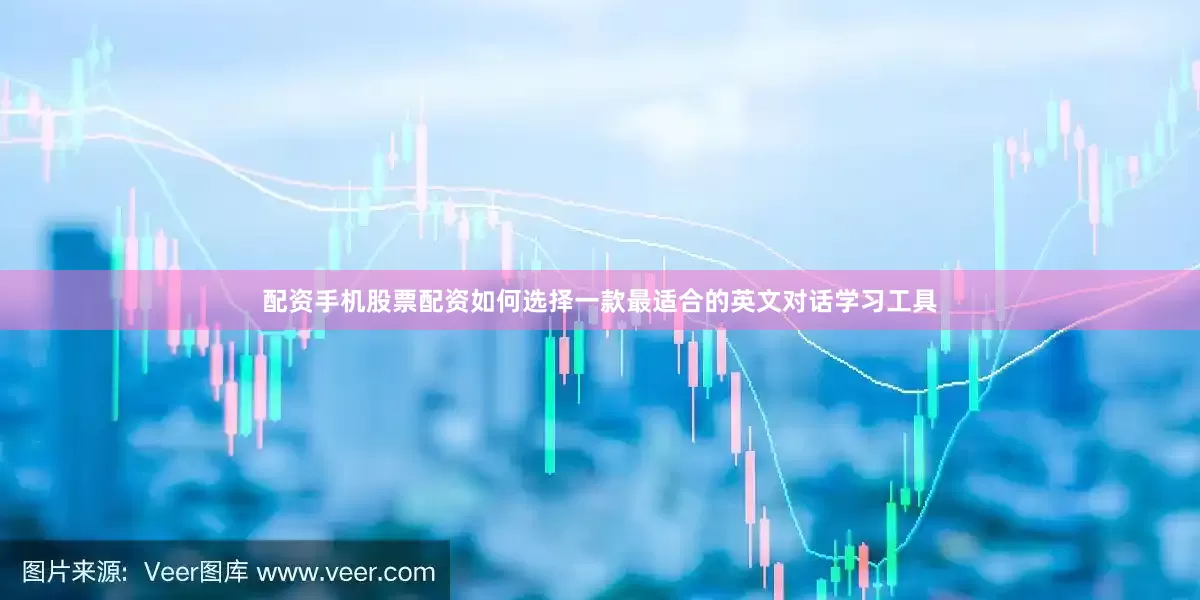 配资手机股票配资如何选择一款最适合的英文对话学习工具