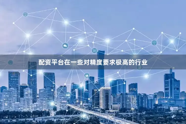 配资平台在一些对精度要求极高的行业