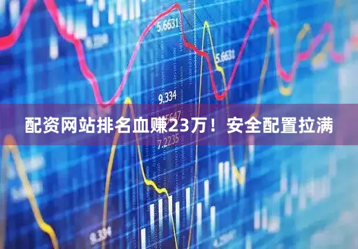 配资网站排名血赚23万！安全配置拉满
