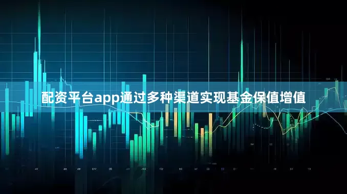 配资平台app通过多种渠道实现基金保值增值