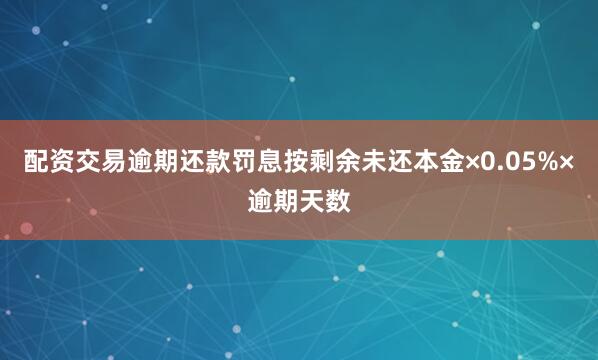 配资交易逾期还款罚息按剩余未还本金×0.05%×逾期天数
