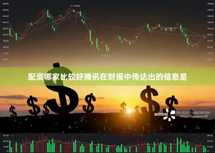 配资哪家比较好腾讯在财报中传达出的信息是