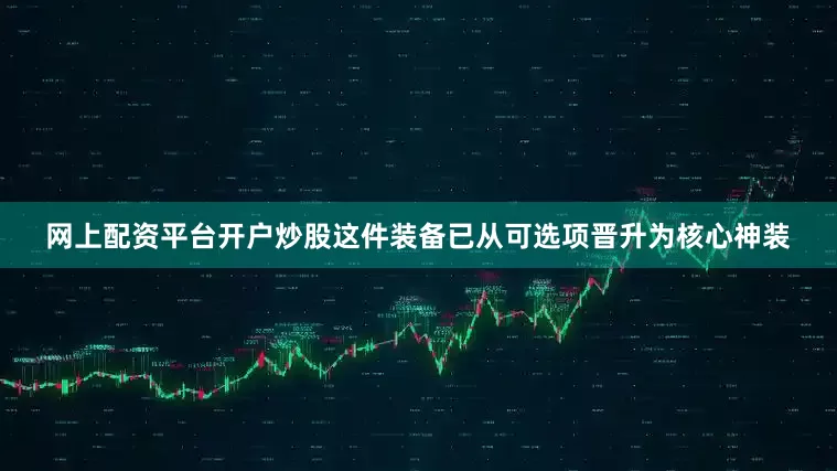 网上配资平台开户炒股这件装备已从可选项晋升为核心神装