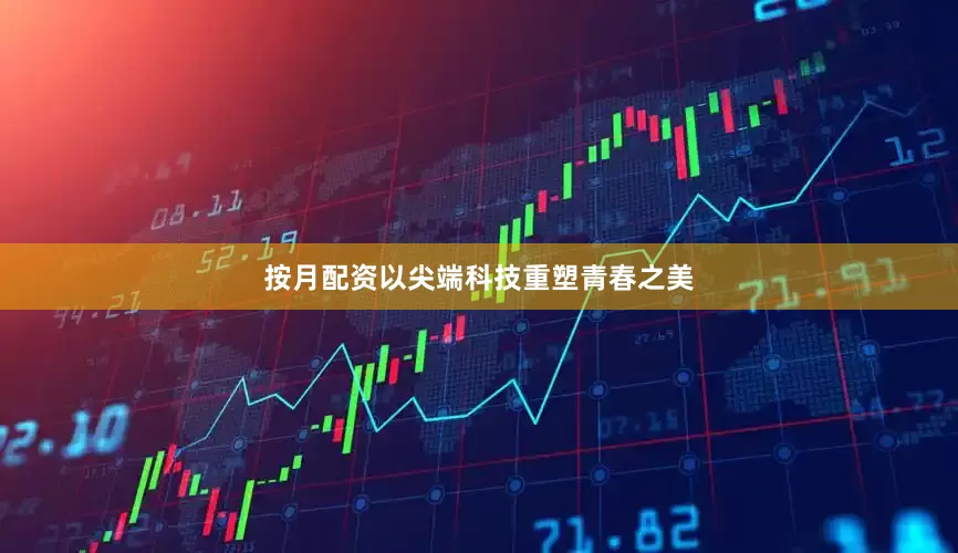 按月配资以尖端科技重塑青春之美