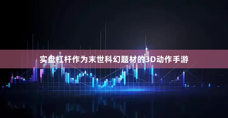 实盘杠杆作为末世科幻题材的3D动作手游