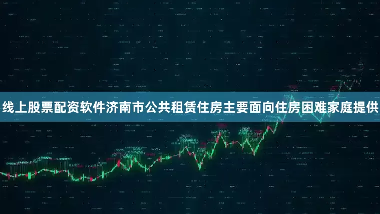 线上股票配资软件济南市公共租赁住房主要面向住房困难家庭提供