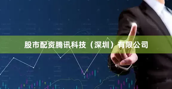 股市配资腾讯科技（深圳）有限公司