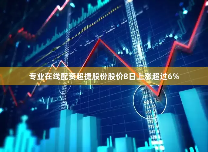 专业在线配资超捷股份股价8日上涨超过6%