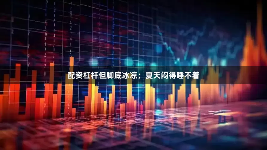 配资杠杆但脚底冰凉；夏天闷得睡不着