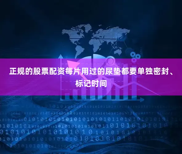 正规的股票配资每片用过的尿垫都要单独密封、标记时间
