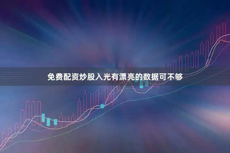 免费配资炒股入光有漂亮的数据可不够