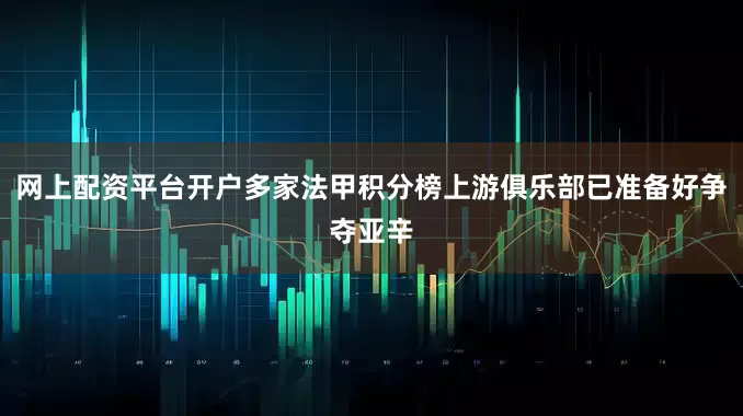 网上配资平台开户多家法甲积分榜上游俱乐部已准备好争夺亚辛
