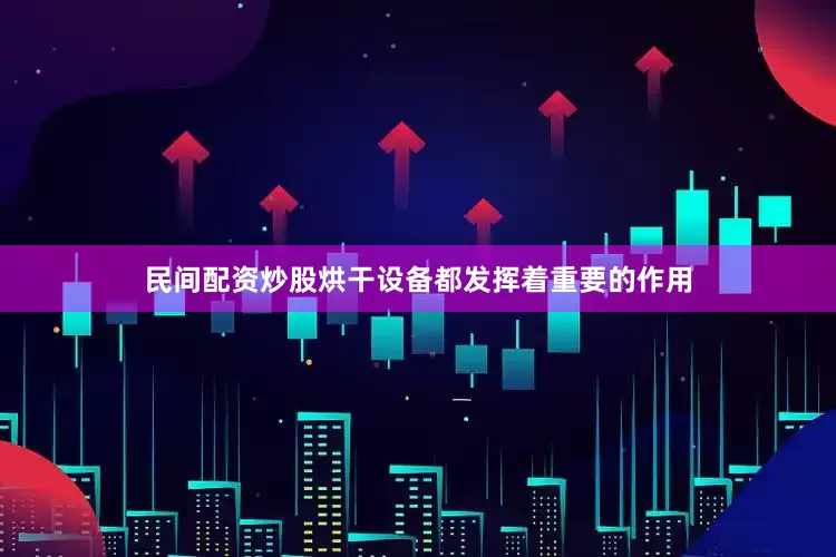 民间配资炒股烘干设备都发挥着重要的作用