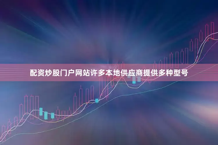 配资炒股门户网站许多本地供应商提供多种型号